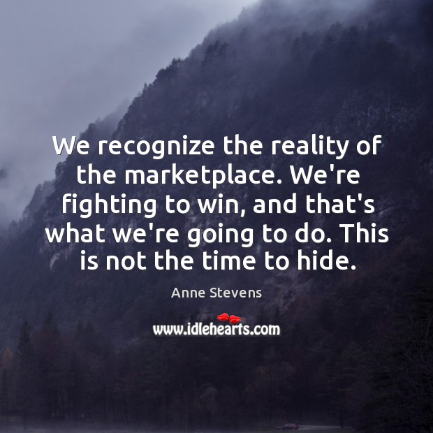We recognize the reality of the marketplace. We’re fighting to win, and Anne Stevens Picture Quote