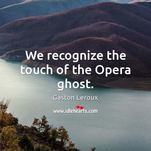 We recognize the touch of the Opera ghost. Gaston Leroux Picture Quote