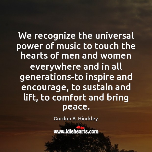 We recognize the universal power of music to touch the hearts of Gordon B. Hinckley Picture Quote