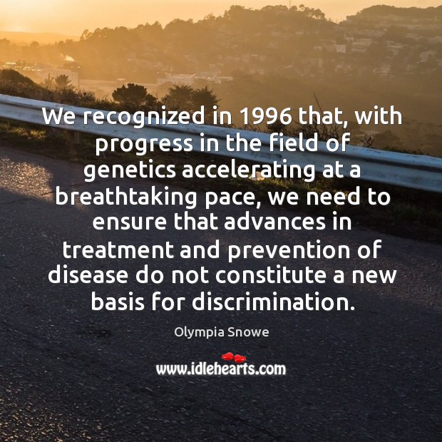 We recognized in 1996 that, with progress in the field of genetics accelerating at a breathtaking pace Olympia Snowe Picture Quote