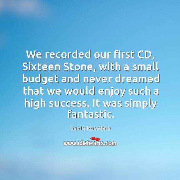 We recorded our first cd, sixteen stone, with a small budget and never dreamed that we Gavin Rossdale Picture Quote