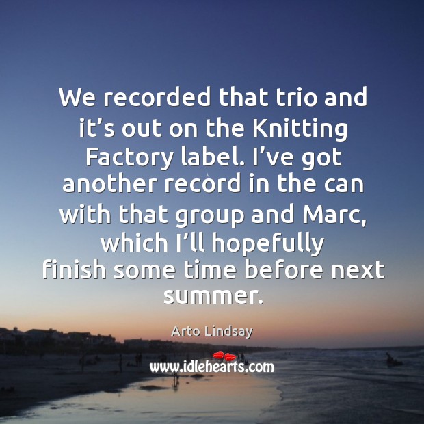 We recorded that trio and it’s out on the knitting factory label. Arto Lindsay Picture Quote