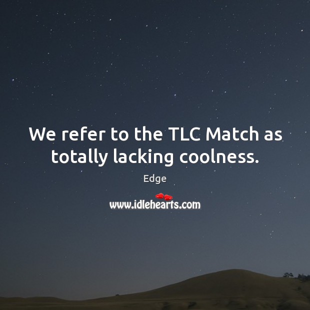We refer to the TLC Match as totally lacking coolness. Image