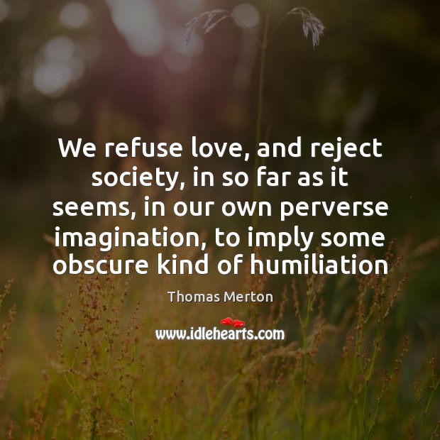 We refuse love, and reject society, in so far as it seems, Thomas Merton Picture Quote