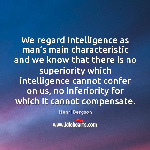 We regard intelligence as man’s main characteristic and we know that there is no superiority Henri Bergson Picture Quote