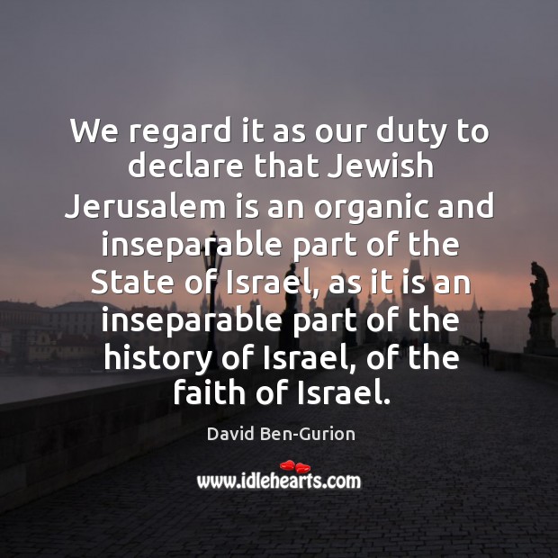 We regard it as our duty to declare that Jewish Jerusalem is David Ben-Gurion Picture Quote