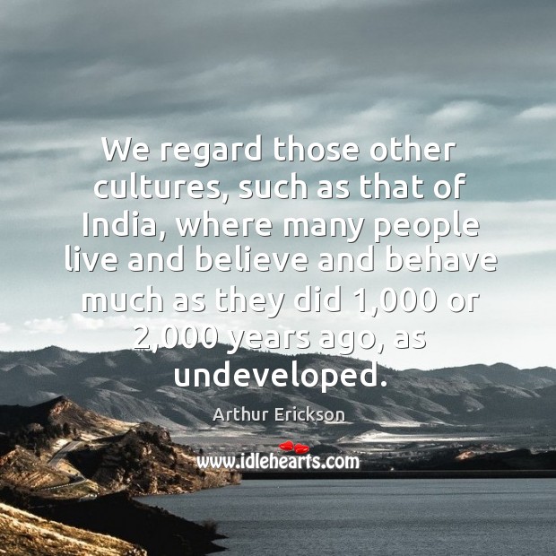 We regard those other cultures, such as that of india Arthur Erickson Picture Quote