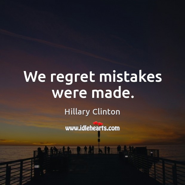 We regret mistakes were made. Hillary Clinton Picture Quote
