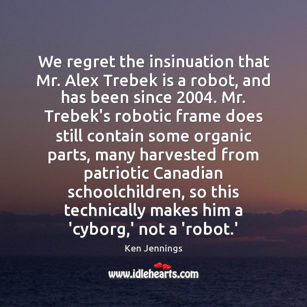 We regret the insinuation that Mr. Alex Trebek is a robot, and Ken Jennings Picture Quote