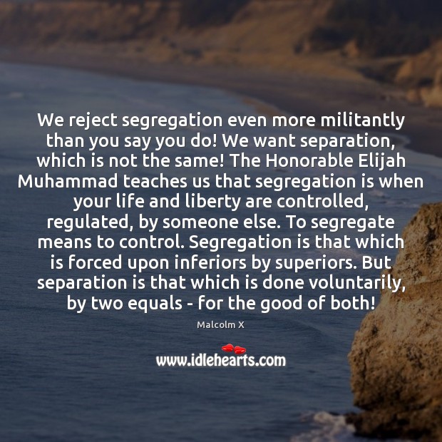 We reject segregation even more militantly than you say you do! We Malcolm X Picture Quote