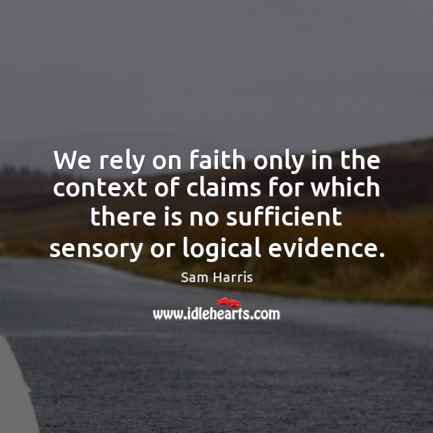 We rely on faith only in the context of claims for which Sam Harris Picture Quote