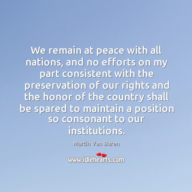 We remain at peace with all nations, and no efforts on my part consistent with the preservation of Image