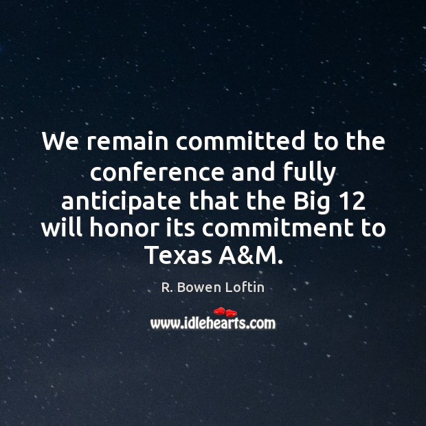 We remain committed to the conference and fully anticipate that the Big 12 R. Bowen Loftin Picture Quote