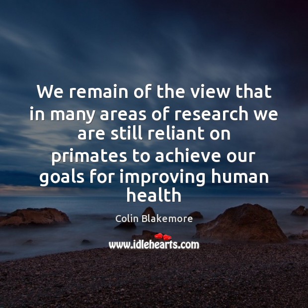 We remain of the view that in many areas of research we Colin Blakemore Picture Quote