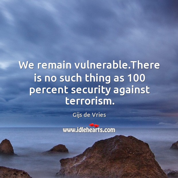We remain vulnerable.There is no such thing as 100 percent security against terrorism. Image