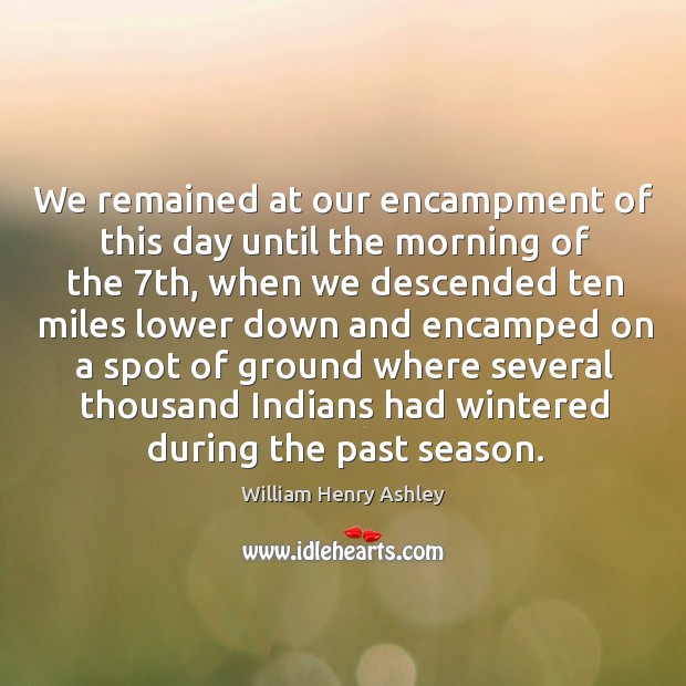We remained at our encampment of this day until the morning of the 7th, when we descended William Henry Ashley Picture Quote