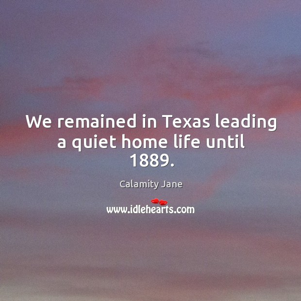 We remained in texas leading a quiet home life until 1889. Calamity Jane Picture Quote