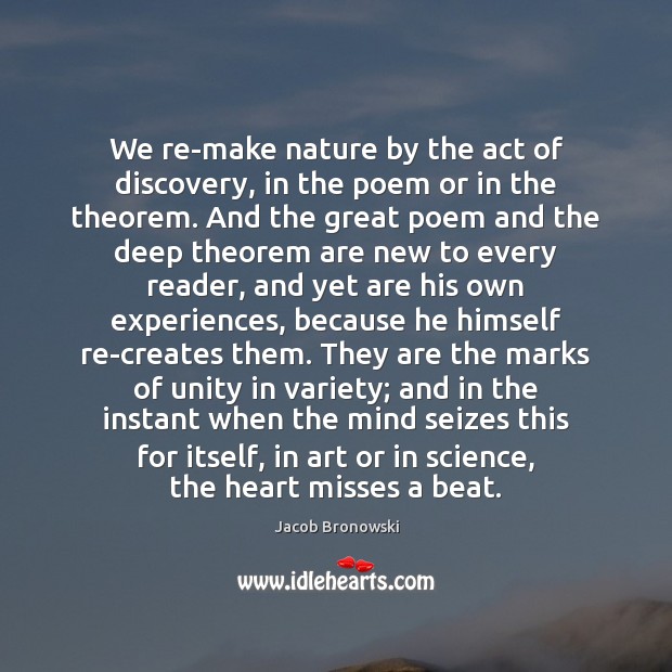We re-make nature by the act of discovery, in the poem or Jacob Bronowski Picture Quote