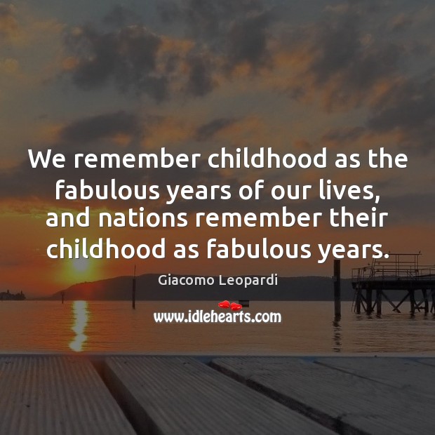 We remember childhood as the fabulous years of our lives, and nations Giacomo Leopardi Picture Quote