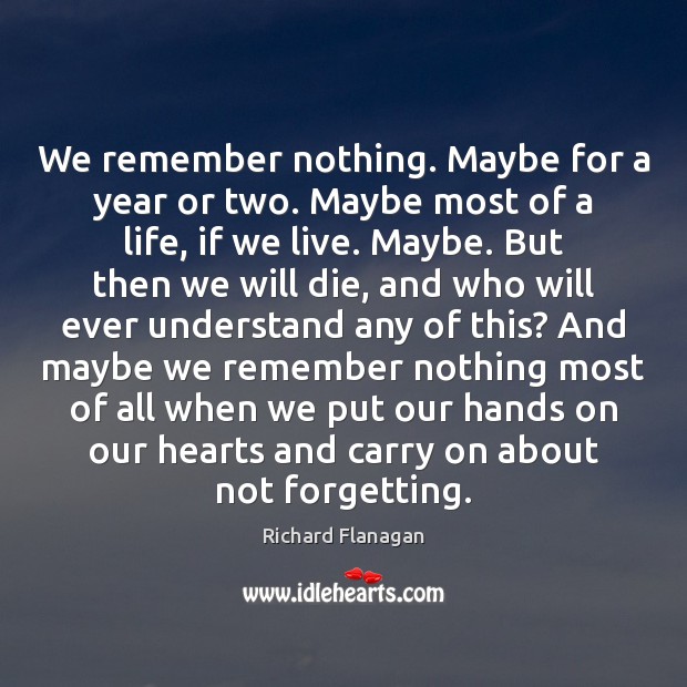 We remember nothing. Maybe for a year or two. Maybe most of Richard Flanagan Picture Quote
