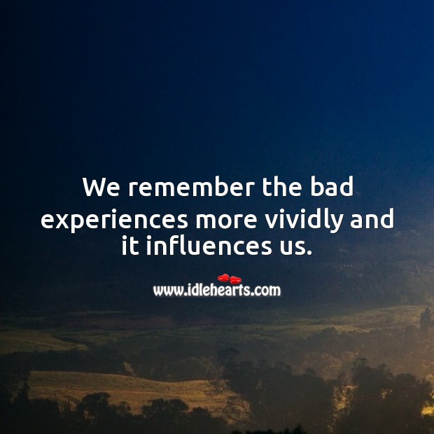 We remember the bad experiences more and it influences us. Experience Quotes Image