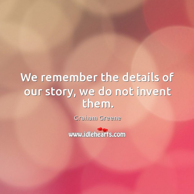 We remember the details of our story, we do not invent them. Graham Greene Picture Quote