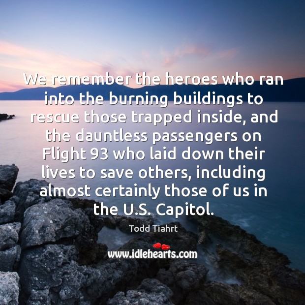 We remember the heroes who ran into the burning buildings to rescue those trapped inside Todd Tiahrt Picture Quote