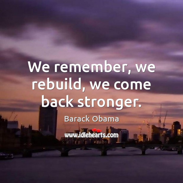 We remember, we rebuild, we come back stronger. Barack Obama Picture Quote