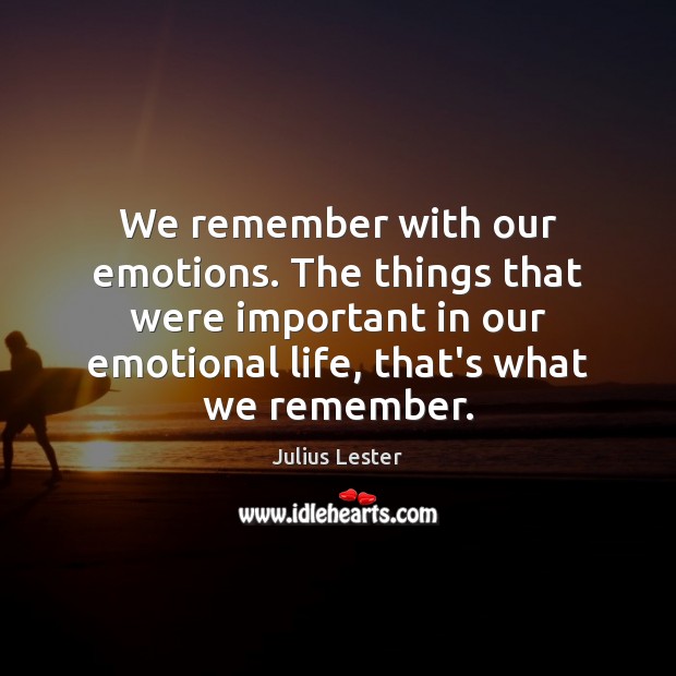 We remember with our emotions. The things that were important in our Julius Lester Picture Quote