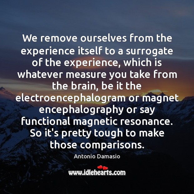 We remove ourselves from the experience itself to a surrogate of the Image
