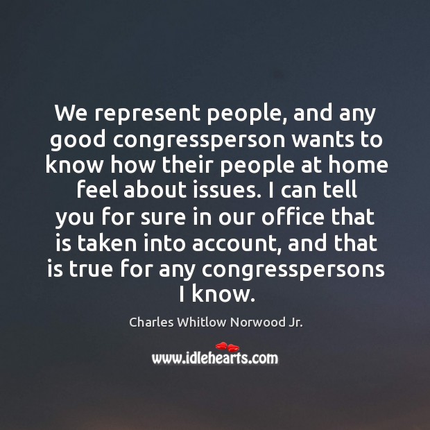 We represent people, and any good congressperson wants to know how Charles Whitlow Norwood Jr. Picture Quote
