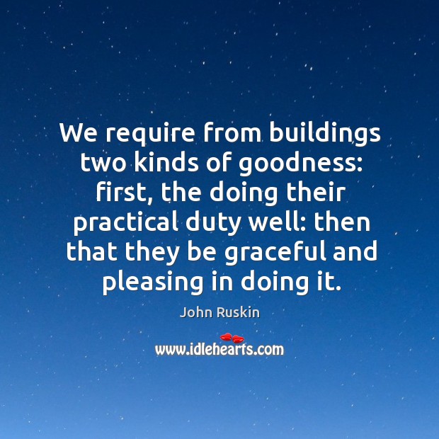 We require from buildings two kinds of goodness: first John Ruskin Picture Quote