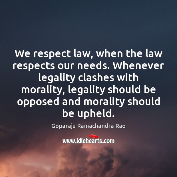 We respect law, when the law respects our needs. Whenever legality clashes Goparaju Ramachandra Rao Picture Quote