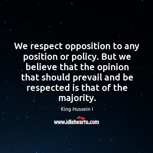 We respect opposition to any position or policy. King Hussein I Picture Quote