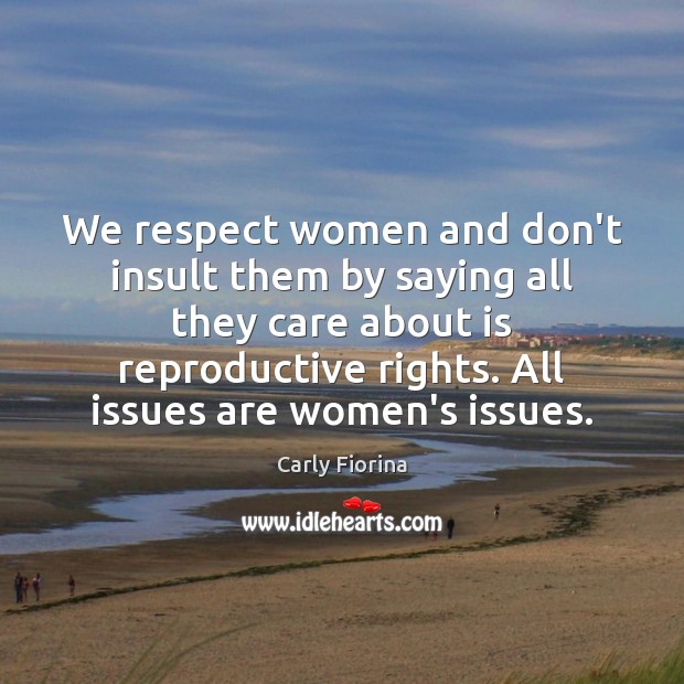 We respect women and don’t insult them by saying all they care Carly Fiorina Picture Quote
