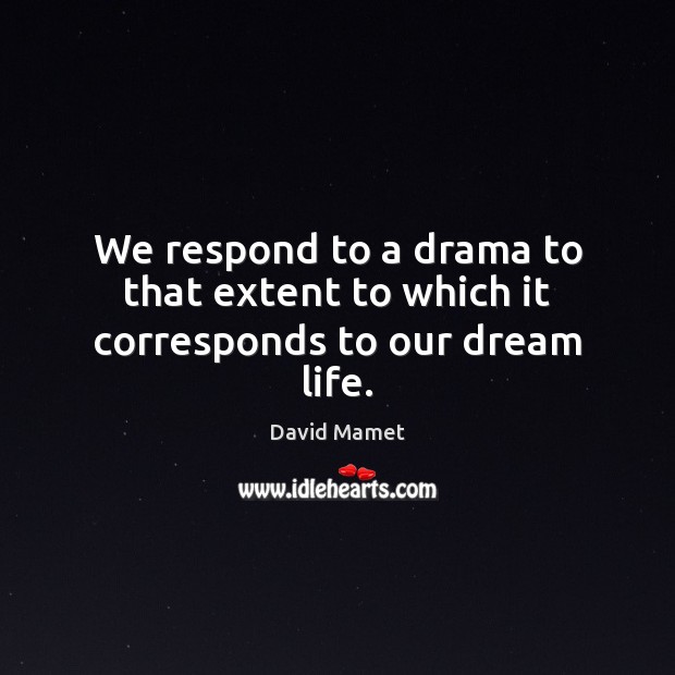 We respond to a drama to that extent to which it corresponds to our dream life. Image