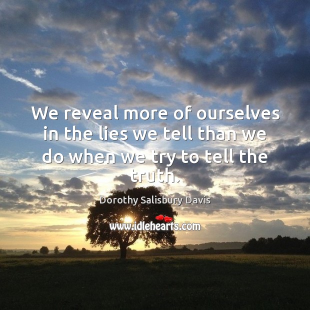 We reveal more of ourselves in the lies we tell than we do when we try to tell the truth. Dorothy Salisbury Davis Picture Quote