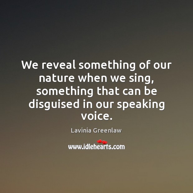 We reveal something of our nature when we sing, something that can Lavinia Greenlaw Picture Quote