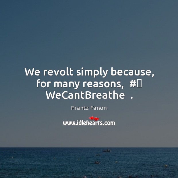 We revolt simply because, for many reasons,  #‎ WeCantBreathe  . Frantz Fanon Picture Quote