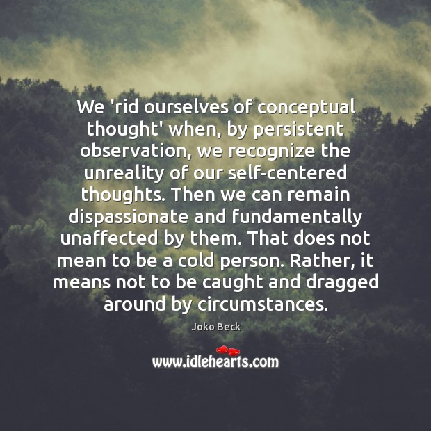 We ‘rid ourselves of conceptual thought’ when, by persistent observation, we recognize Joko Beck Picture Quote