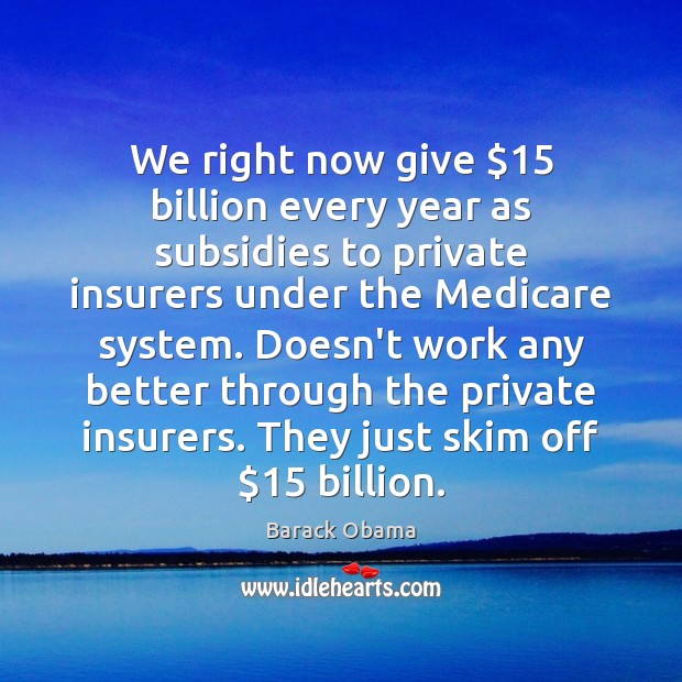 We right now give $15 billion every year as subsidies to private insurers Image
