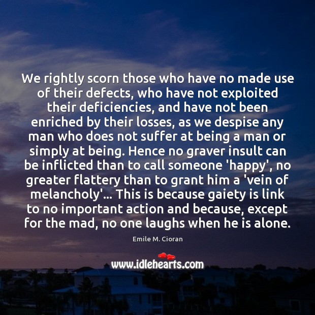 We rightly scorn those who have no made use of their defects, Emile M. Cioran Picture Quote