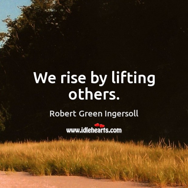 We rise by lifting others. Robert Green Ingersoll Picture Quote