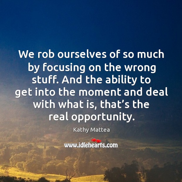 We rob ourselves of so much by focusing on the wrong stuff. Image