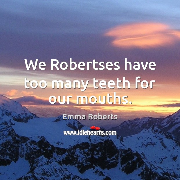 We Robertses have too many teeth for our mouths. Emma Roberts Picture Quote