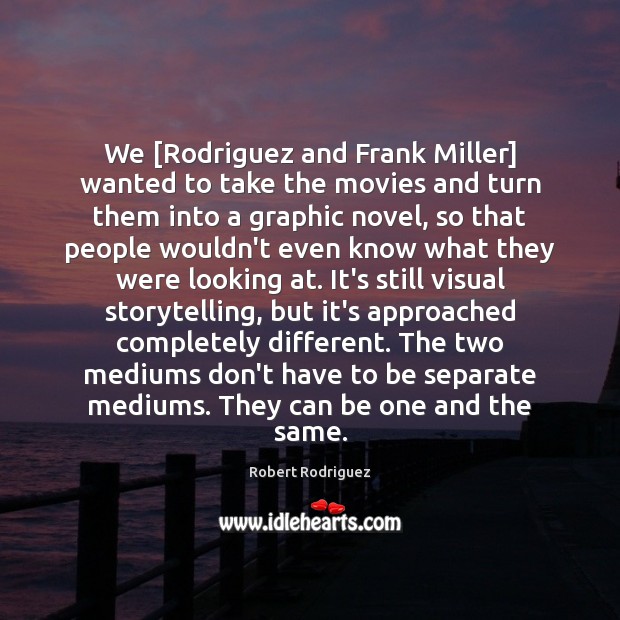 We [Rodriguez and Frank Miller] wanted to take the movies and turn Image