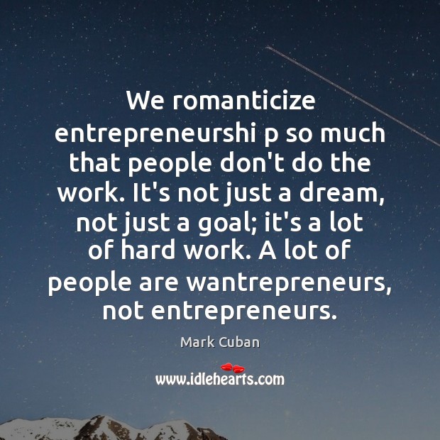 We romanticize entrepreneurshi p so much that people don’t do the work. Mark Cuban Picture Quote