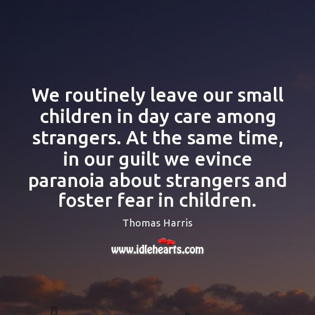 We routinely leave our small children in day care among strangers. At Thomas Harris Picture Quote