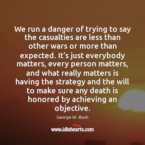We run a danger of trying to say the casualties are less Death Quotes Image