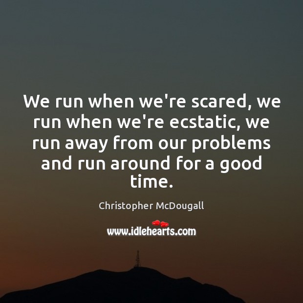 We run when we’re scared, we run when we’re ecstatic, we run Christopher McDougall Picture Quote